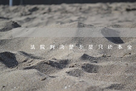 法院判决是不是只还本金 法院判决是不是只还本金