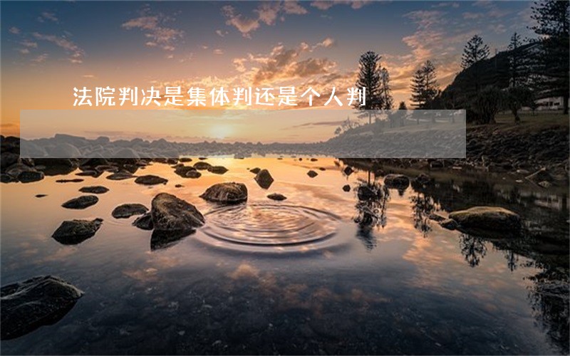 法院判决是集体判还是个人判 法院判决是集体判还是个人判