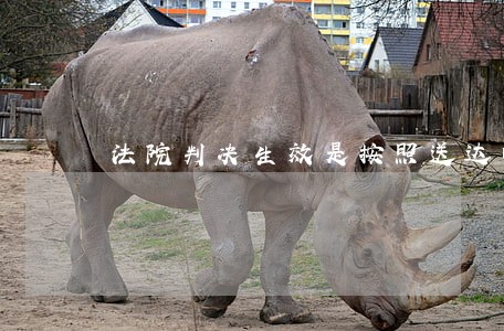法院判决生效是按照送达时间吗 法院判决生效是按照送达时间吗