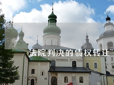 法院判决的债权转让 法院判决的债权转让