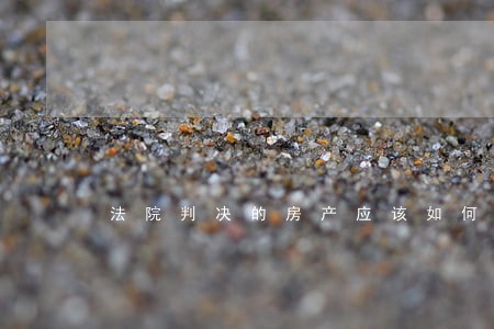法院判决的房产应该如何过户 法院判决的房产应该如何过户