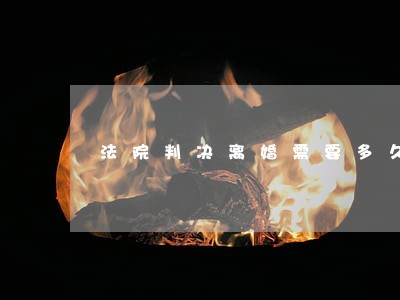 法院判决离婚需要多久时间 法院判决离婚需要多久时间