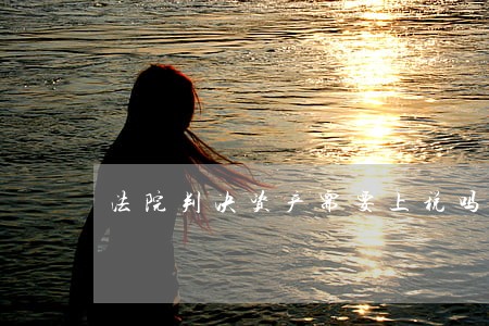 法院判决资产需要上税吗 法院判决资产需要上税吗