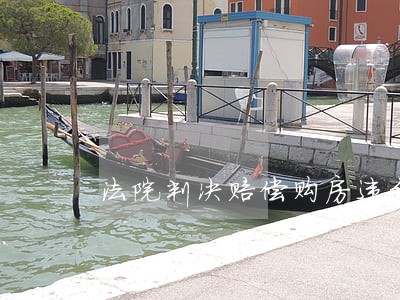法院判决赔偿购房违约金 法院判决赔偿购房违约金