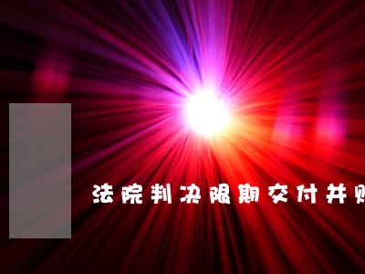 法院判决限期交付并赔偿 法院判决限期交付并赔偿