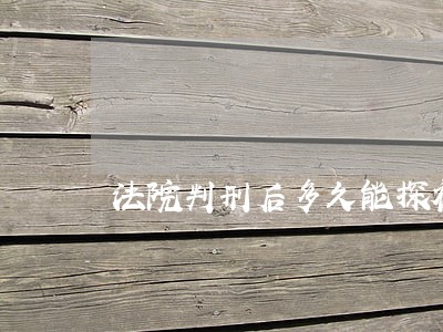法院判刑后多久能探视 法院判刑后多久能探视