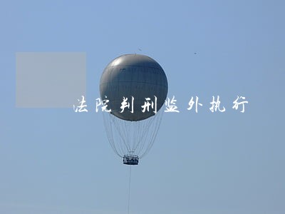 法院判刑监外执行 法院判刑监外执行