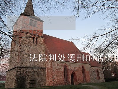 法院判处缓刑的话缓刑是什么意思 法院判处缓刑的话缓刑是什么意思