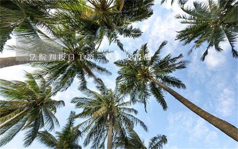 法院判按日工资三倍补发报酬 法院判按日工资三倍补发报酬