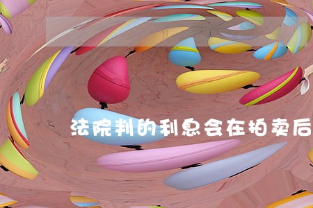 法院判的利息会在拍卖后给我吗 法院判的利息会在拍卖后给我吗