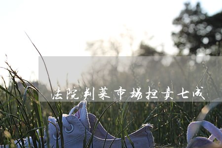 法院判菜市场担责七成