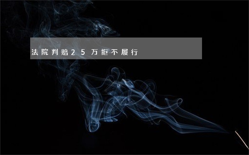 法院判赔25万拒不履行 法院判赔25万拒不履行