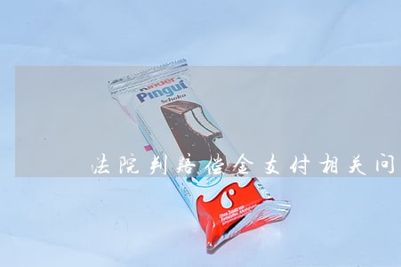 法院判赔偿金支付相关问答 法院判赔偿金支付相关问答