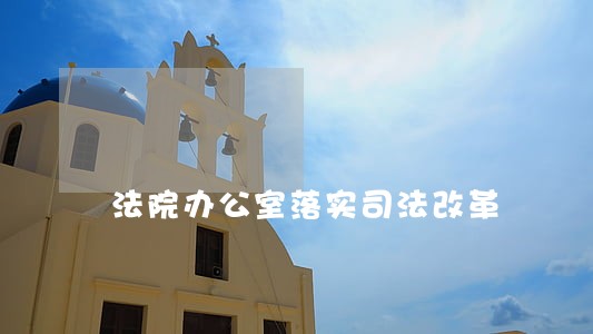 法院办公室落实司法改革 法院办公室落实司法改革