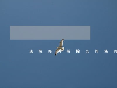 法院办决解除合同违约 法院办决解除合同违约