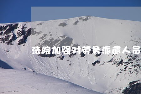 法院加强对劳务派遣人员管理