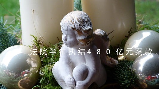 法院半年执结480亿元案款 法院半年执结480亿元案款