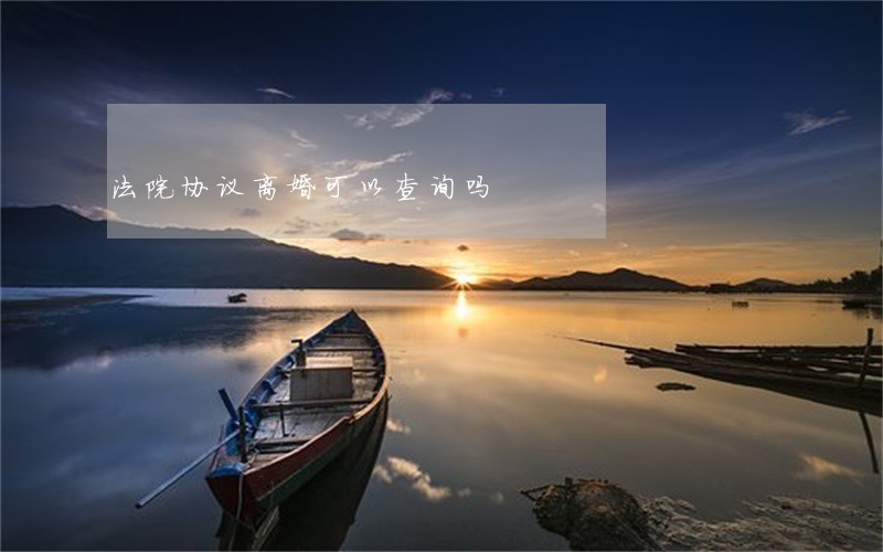 法院协议离婚可以查询吗 法院协议离婚可以查询吗