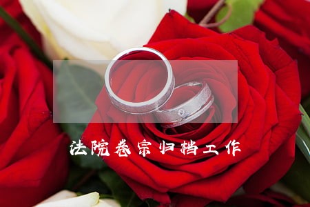 法院卷宗归档工作 法院卷宗归档工作
