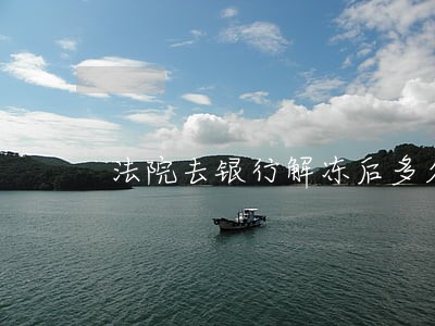 法院去银行解冻后多久能拿到钱 法院去银行解冻后多久能拿到钱