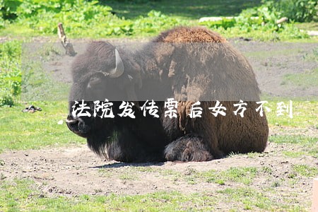 法院发传票后女方不到 法院发传票后女方不到
