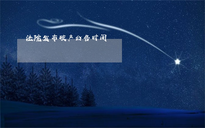 法院发布破产公告时间 法院发布破产公告时间