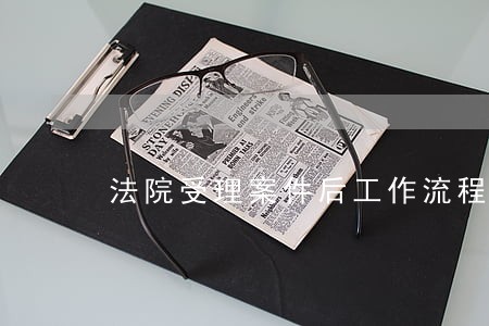 法院受理案件后工作流程 法院受理案件后工作流程