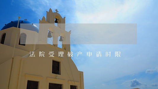 法院受理破产申请时限 法院受理破产申请时限