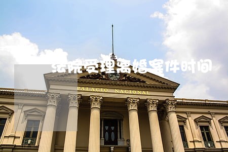 法院受理离婚案件时间 法院受理离婚案件时间