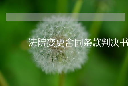 法院变更合同条款判决书 法院变更合同条款判决书