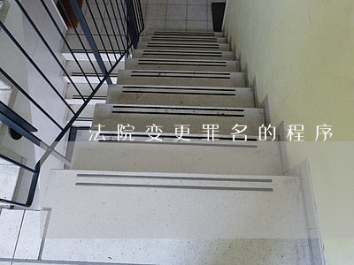 法院变更罪名的程序 法院变更罪名的程序