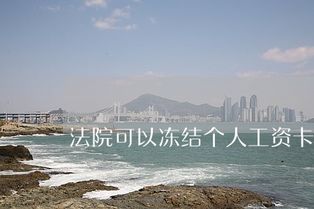 法院可以冻结个人工资卡吗 法院可以冻结个人工资卡吗