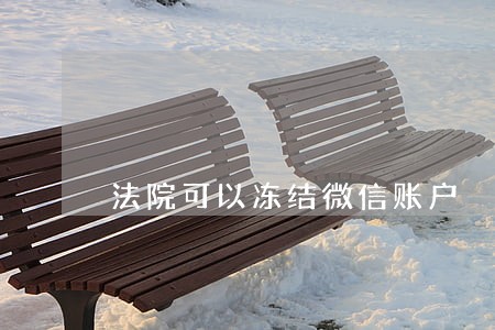 法院可以冻结微信账户 法院可以冻结微信账户