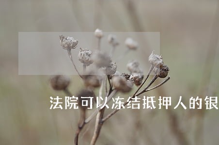 法院可以冻结抵押人的银行卡 法院可以冻结抵押人的银行卡
