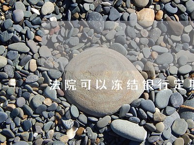 法院可以冻结银行定期账户嘛 法院可以冻结银行定期账户嘛