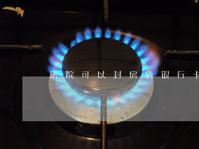 法院可以封房贷银行卡吗