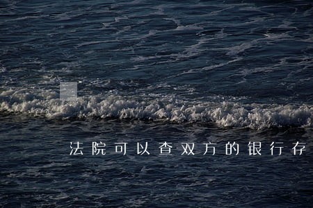 法院可以查双方的银行存款吗 法院可以查双方的银行存款吗