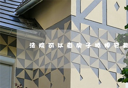 法院可以查房子抵押贷款吗 法院可以查房子抵押贷款吗