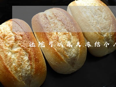 法院可以永久冻结个人银行账户吗 法院可以永久冻结个人银行账户吗