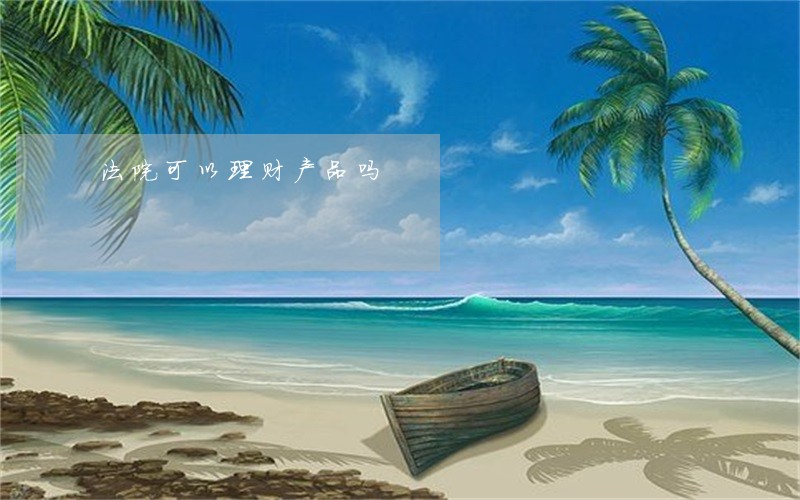 法院可以理财产品吗 法院可以理财产品吗