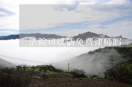 法院可以请免费律师吗 法院可以请免费律师吗