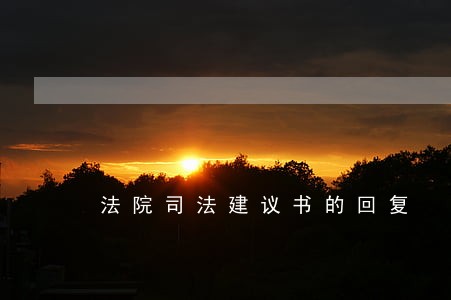 法院司法建议书的回复 法院司法建议书的回复