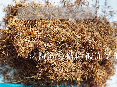 法院同意解除被冻结的银行卡 法院同意解除被冻结的银行卡