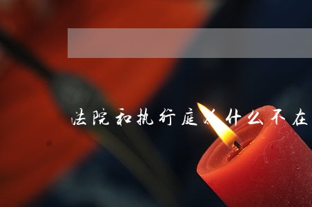 法院和执行庭为什么不在一起 法院和执行庭为什么不在一起