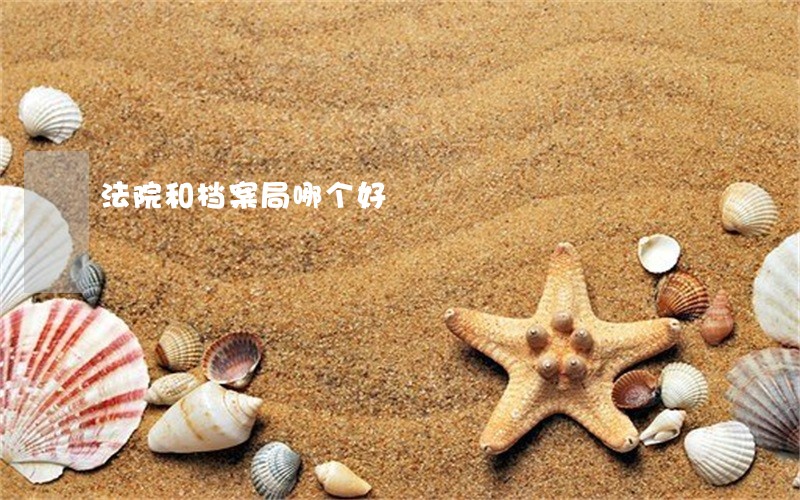 法院和档案局哪个好 法院和档案局哪个好