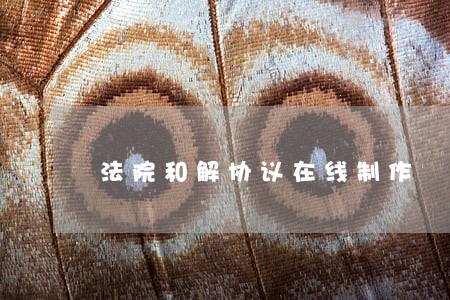 法院和解协议在线制作 法院和解协议在线制作