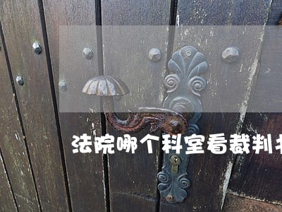 法院哪个科室看裁判书 法院哪个科室看裁判书