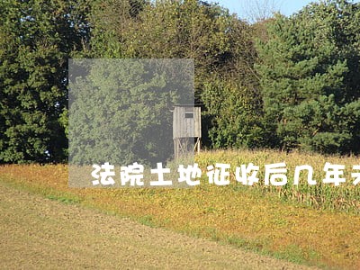 法院土地征收后几年未实施 法院土地征收后几年未实施