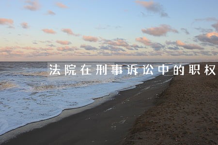 法院在刑事诉讼中的职权