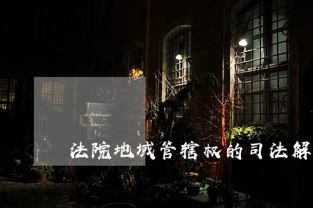 法院地域管辖权的司法解释 法院地域管辖权的司法解释